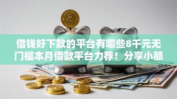 借钱好下款的平台有哪些8千元无门槛本月借款平台力荐！分享小额网贷口子8千元无门槛借款