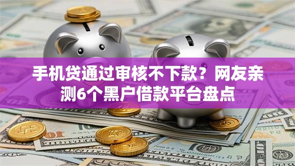 手机贷通过审核不下款？网友亲测6个黑户借款平台盘点