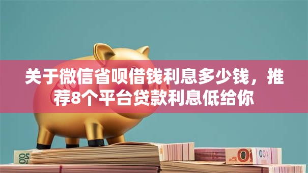 关于微信省呗借钱利息多少钱，推荐8个平台贷款利息低给你