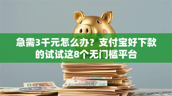 急需3千元怎么办？支付宝好下款的试试这8个无门槛平台