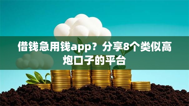 借钱急用钱app？分享8个类似高炮口子的平台