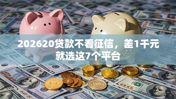 202620贷款不看征信，差1千元就选这7个平台