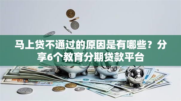 马上贷不通过的原因是有哪些？分享6个教育分期贷款平台