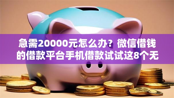 急需20000元怎么办？微信借钱的借款平台手机借款试试这8个无门槛平台