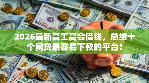 2026最新高工高会借钱，总结十个网贷最容易下款的平台！