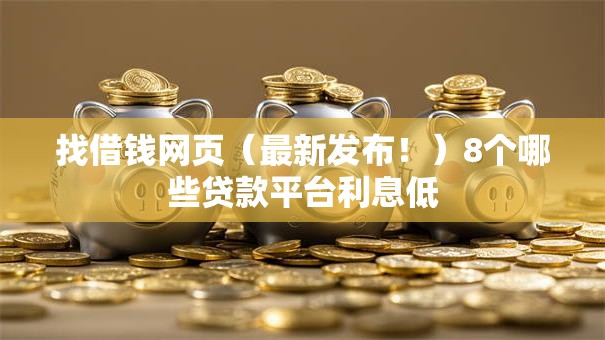 找借钱网页（最新发布！）8个哪些贷款平台利息低