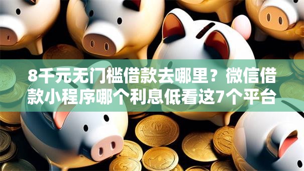 8千元无门槛借款去哪里？微信借款小程序哪个利息低看这7个平台