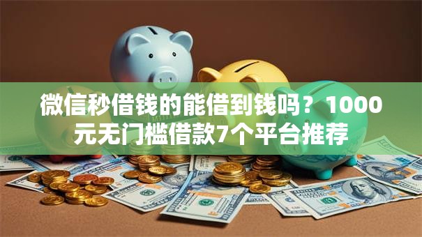 微信秒借钱的能借到钱吗？1000元无门槛借款7个平台推荐