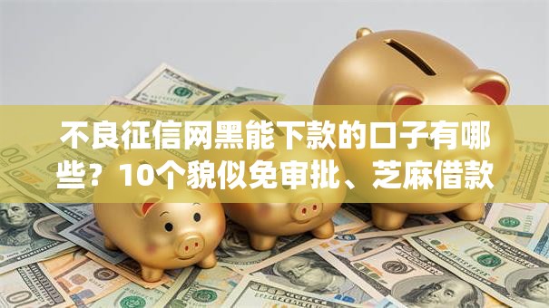 不良征信网黑能下款的口子有哪些？10个貌似免审批、芝麻借款实时到账速借app合集