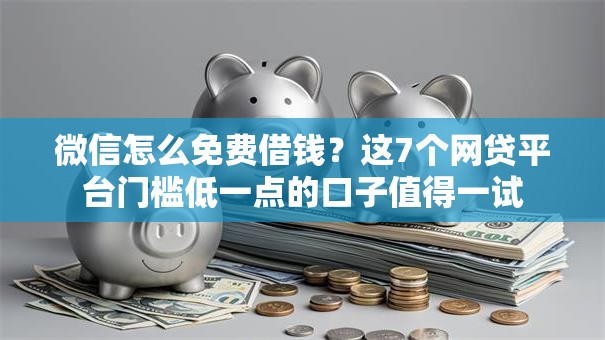 微信怎么免费借钱?这7个网贷平台门槛低一点的口子值得一试 微信怎么免费借钱?这7个网贷平台门槛低一点的口子值得一试