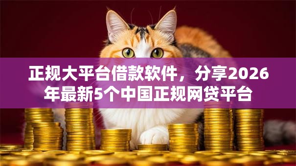 正规大平台借款软件，分享2026年最新5个中国正规网贷平台