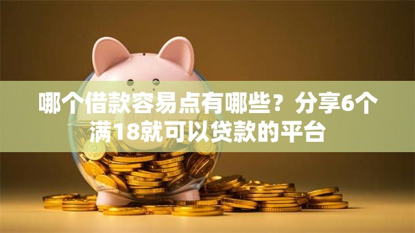 哪个借款容易点有哪些？分享6个满18就可以贷款的平台