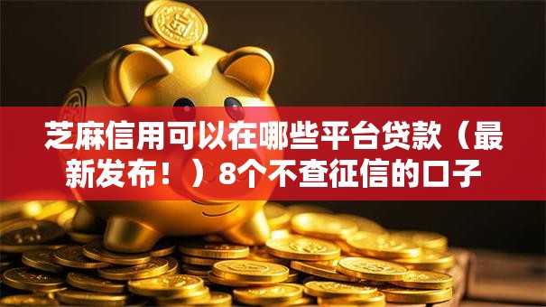 芝麻信用可以在哪些平台贷款（最新发布！）8个不查征信的口子
