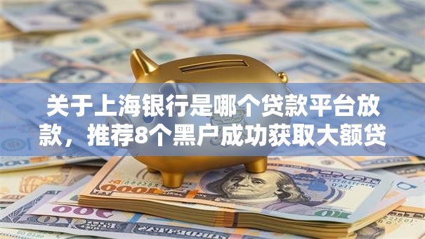 关于上海银行是哪个贷款平台放款，推荐8个黑户成功获取大额贷款的软件给你