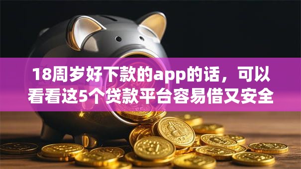 18周岁好下款的app的话，可以看看这5个贷款平台容易借又安全