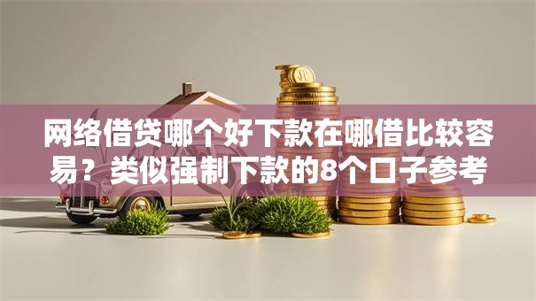 网络借贷哪个好下款在哪借比较容易？类似强制下款的8个口子参考