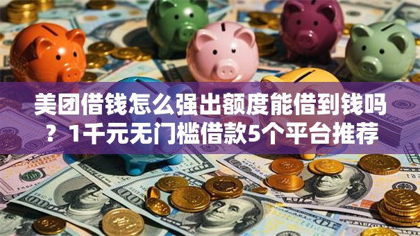美团借钱怎么强出额度能借到钱吗？1千元无门槛借款5个平台推荐