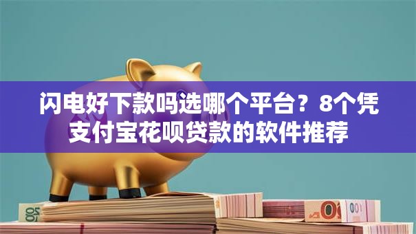 闪电好下款吗选哪个平台？8个凭支付宝花呗贷款的软件推荐