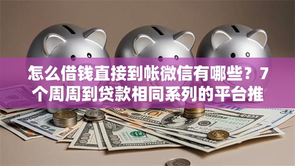 怎么借钱直接到帐微信有哪些?7个周周到贷款相同系列的平台推荐给你 怎么借钱直接到帐微信有哪些?7个周周到贷款相同系列的平台推荐给你