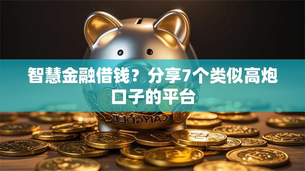 智慧金融借钱？分享7个类似高炮口子的平台