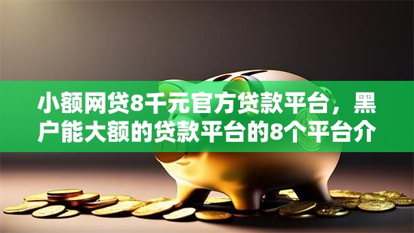 小额网贷8千元官方贷款平台，黑户能大额的贷款平台的8个平台介绍