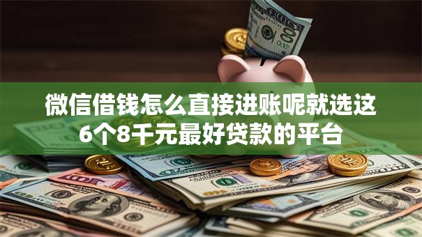 微信借钱怎么直接进账呢就选这6个8千元最好贷款的平台