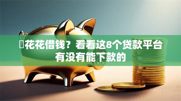 恵花花借钱？看看这8个贷款平台有没有能下款的