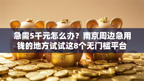 急需5千元怎么办？南京周边急用钱的地方试试这8个无门槛平台