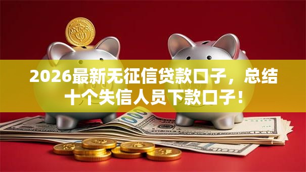2026最新无征信贷款口子，总结十个失信人员下款口子！