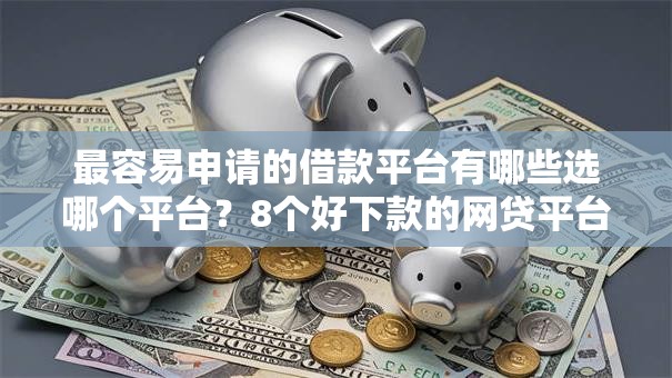 最容易申请的借款平台有哪些选哪个平台?8个好下款的网贷平台推荐 最容易申请的借款平台有哪些选哪个平台?8个好下款的网贷平台推荐