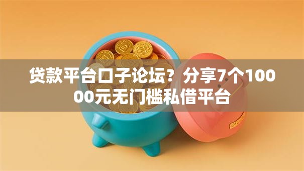 贷款平台口子论坛？分享7个10000元无门槛私借平台