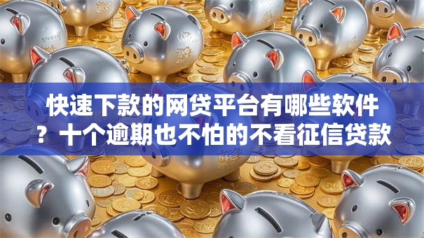 快速下款的网贷平台有哪些软件？十个逾期也不怕的不看征信贷款平台