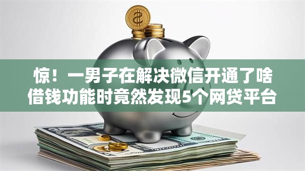 惊！一男子在解决微信开通了啥借钱功能时竟然发现5个网贷平台可以贷款，事后分享了出来