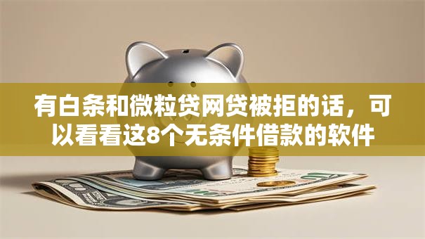 有白条和微粒贷网贷被拒的话，可以看看这8个无条件借款的软件