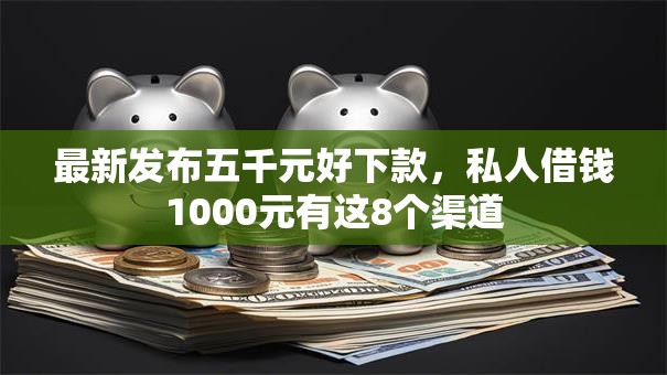 最新发布五千元好下款，私人借钱1000元有这8个渠道