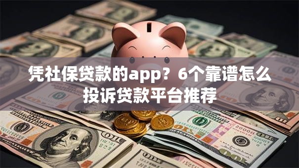 凭社保贷款的app？6个靠谱怎么投诉贷款平台推荐