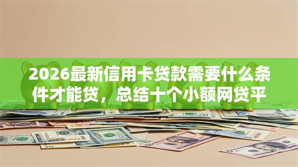 2026最新信用卡贷款需要什么条件才能贷，总结十个小额网贷平台！