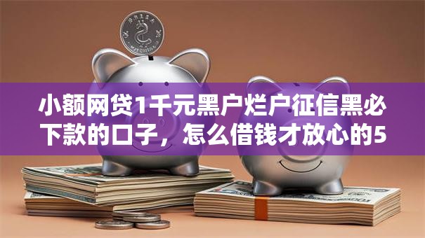 小额网贷1千元黑户烂户征信黑必下款的口子，怎么借钱才放心的5个平台介绍