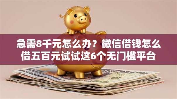 急需8千元怎么办？微信借钱怎么借五百元试试这6个无门槛平台