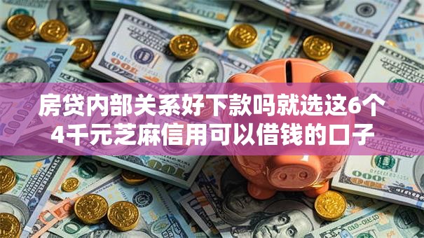 房贷内部关系好下款吗就选这6个4千元芝麻信用可以借钱的口子