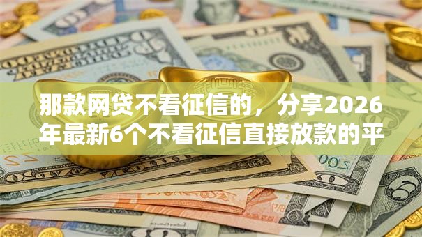 那款网贷不看征信的，分享2026年最新6个不看征信直接放款的平台
