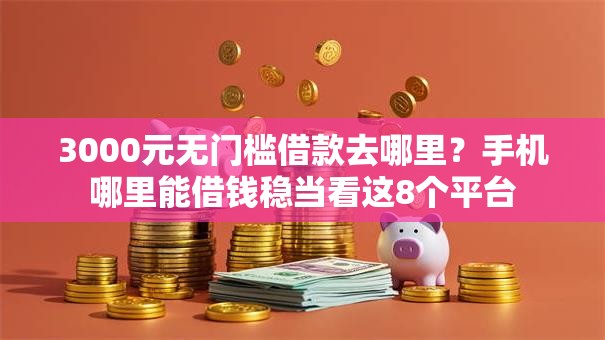 3000元无门槛借款去哪里？手机哪里能借钱稳当看这8个平台