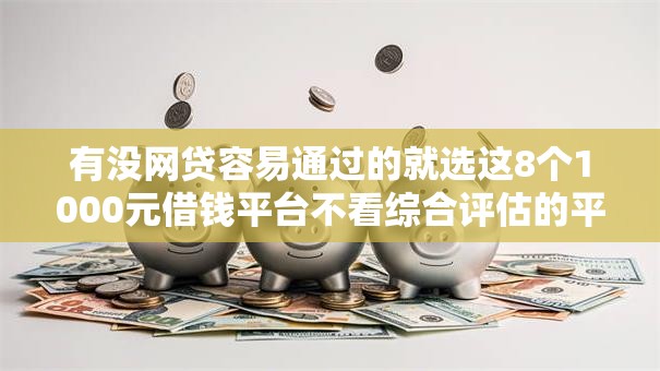 有没网贷容易通过的就选这8个1000元借钱平台不看综合评估的平台