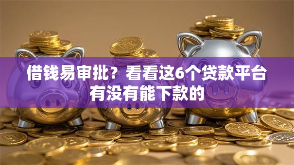 借钱易审批？看看这6个贷款平台有没有能下款的