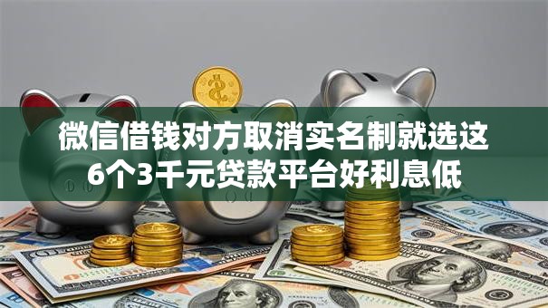 微信借钱对方取消实名制就选这6个3千元贷款平台好利息低