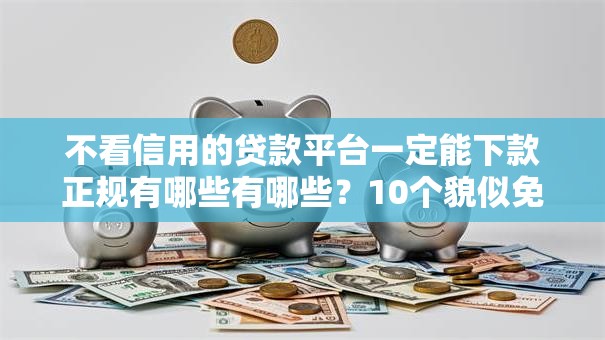 不看信用的贷款平台一定能下款正规有哪些有哪些？10个貌似免审批、利率最低的贷款平台合集