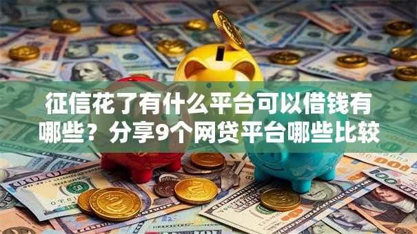 征信花了有什么平台可以借钱有哪些?分享9个网贷平台哪些比较正规 征信花了有什么平台可以借钱有哪些?分享9个网贷平台哪些比较正规
