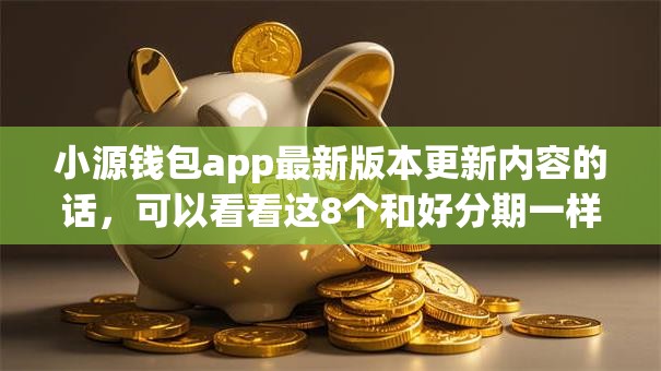 小源钱包app最新版本更新内容的话，可以看看这8个和好分期一样容易过的平台