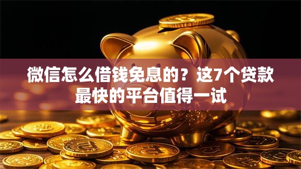 微信怎么借钱免息的?这7个贷款最快的平台值得一试 微信怎么借钱免息的?这7个贷款最快的平台值得一试