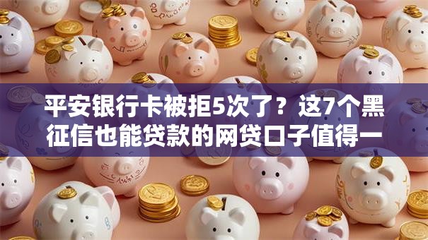 平安银行卡被拒5次了？这7个黑征信也能贷款的网贷口子值得一试